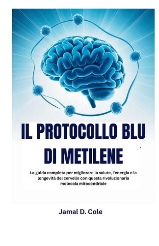 Il Protocollo Blu Di Metilene: La guida completa per migliorare la salute, l'energia e la longevità del cervello con questa rivoluzionaria molecola mitocondriale