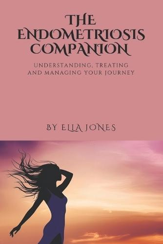 The Endometriosis Companion: Understanding, Treating and Managing Your Journey