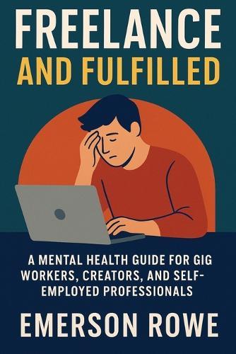 Freelance and Fulfilled: A Mental Health Guide for Gig Workers, Creators, and Self-Employed Professionals