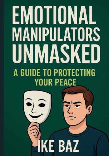 Emotional Manipulators Unmasked: A Guide to Protecting Your Peace