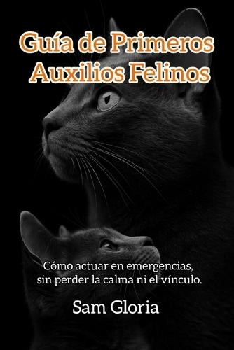 Guia de Primeros Auxilios Felinos: Cómo actuar en emergencias, sin perder la calma ni el vinculo.