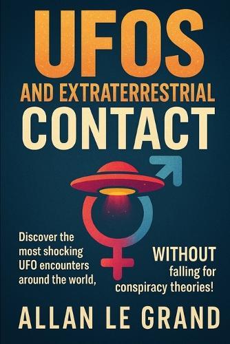UFOs and Extraterrestrial Contact: Discover the most shocking UFO encounters around the world, WITHOUT falling for conspiracy theories!