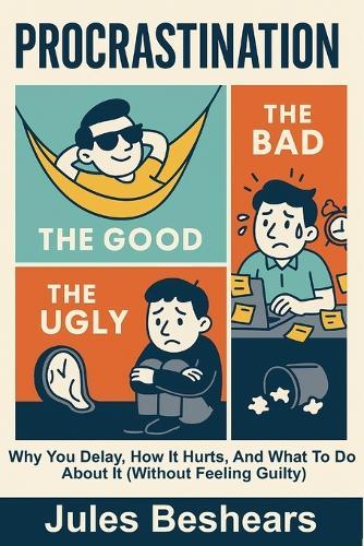 Procrastination ( Good, Bad And The Ugly): Why You Delay, How It Hurts, and What to Do About It (Without Feeling Guilty)