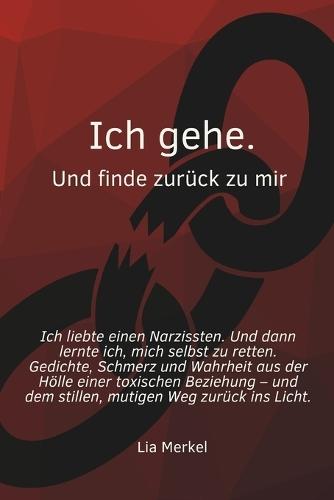 Ich gehe. Und finde zurück zu mir.: Wenn Liebe zerstört: Ein poetischer Weg aus toxischer Abhängigkeit zurück ins eigene Leben