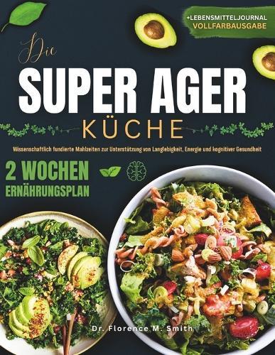 Die Super Agers Küche: Wissenschaftlich fundierte Mahlzeiten zur Unterstützung von Langlebigkeit, Energie und kognitiver Gesundheit