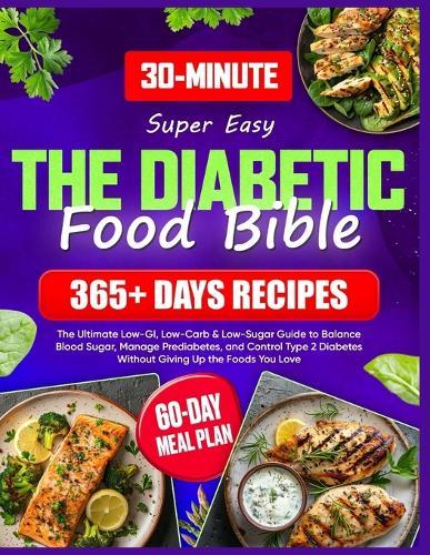 Super Easy Diabetic Food Bible: The Ultimate Guide with 365+ Days of Low-GI, Low-Carb & Low-Sugar Recipes 60-Day Meal Plan to Balance Blood Sugar, Manage Prediabetes, and Control Type 2 Diabetes