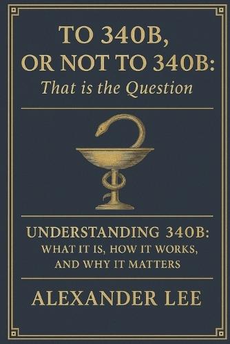 To 340B, or Not to 340B, That Is the Question: Understanding 340B: What It Is, How It Works, and Why It Matters