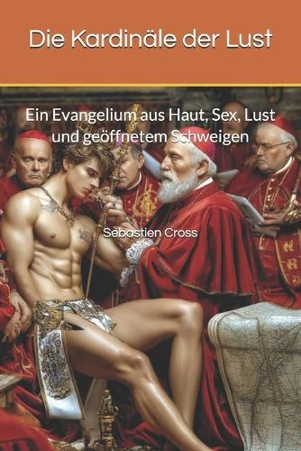 Die Kardinäle der Lust: Ein Evangelium aus Haut, Sex, Lust und geöffnetem Schweigen