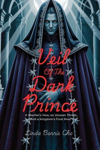 Veil of the Dark Prince: A Warrior's Vow, an Unseen Threat, and a Kingdom's Final Hour