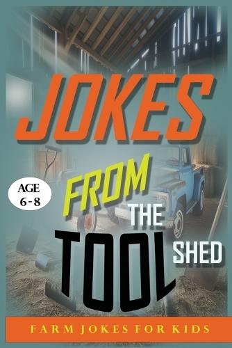 Jokes from the Tool Shed: Funny Farm Tool Jokes for Kids Ages 6-8 Laugh-Out-Loud Humor About Tractors, Rakes, Shovels & More.