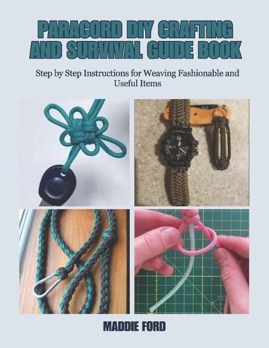 Paracord DIY Crafting and Survival Guide Book: Step by Step Instructions for Weaving Fashionable and Useful Items