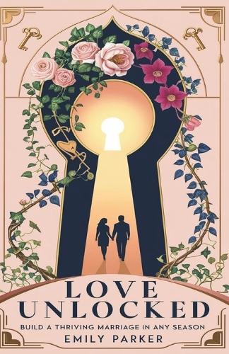 Love Unlocked: Build a Thriving Marriage in Any Season