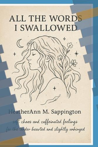 All The Words I swallowed: Soft chaos and caffeinated feelings for the tender hearted and slightly unhinged