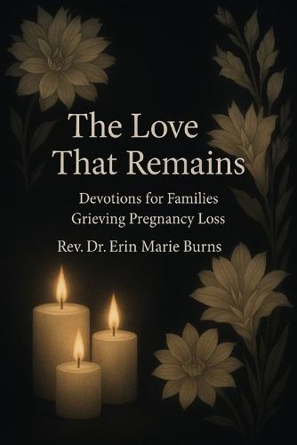 The Love That Remains: 30 Days of Devotions for Families Grieving Pregnancy Loss