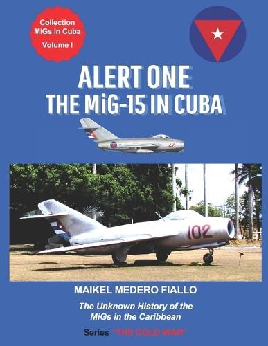 Alert One - The MiG-15 in Cuba: The Unknown History of the MiG in the Caribbean