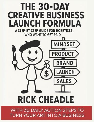The 30-Day Creative Business Launch Formula: A Step-by-Step Guide for Creative Hobbyists Who Want to Get Paid