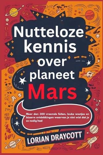 Nutteloze kennis over planeet Mars: Meer dan 300 vreemde feiten, leuke weetjes en bizarre ontdekkingen waarvan je niet wist dat je ze nodig had