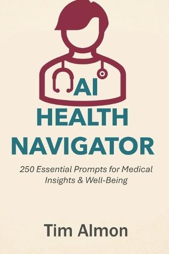 AI Health Navigator: 250 Essential Prompts for Medical Insights & Well-Being (Part of AI Catalyst Series)