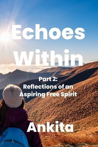 Echoes Within - A Journey of Introspection: Part 2: Reflections of an Aspiring Free Spirit