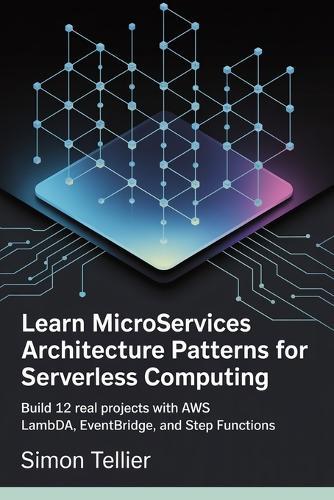 Learn Microservices Architecture patterns for Serverless computing: Build 12 Real Projects with AWS Lambda, EventBridge, and Step Functions
