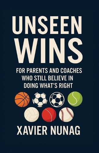 The Unseen Wins: For Parents and Coaches Who Still Believe in Doing it Right