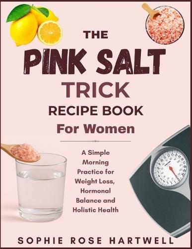 The Pink Salt Trick Recipe Book For Women: A Simple Morning Practice for Weight Loss, Hormonal Balance and Holistic Health