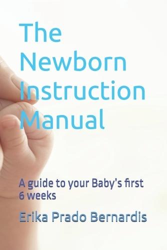 The Newborn Instruction Manual: A guide to your Baby's first 6 weeks