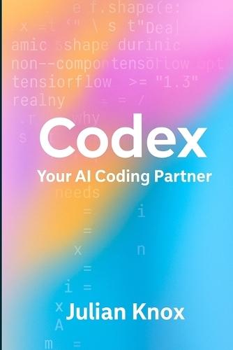 Codex: Your AI Coding Partner: Workflows, Prompts & Projects Using OpenAI's Codex (2025 Edition)