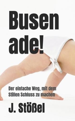Busen ade!: Der einfache Weg, mit dem Stillen Schluss zu machen