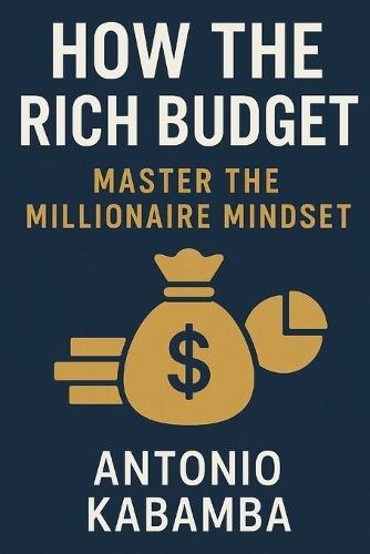 How Rich People Budget: Mastering the Millionaire Mindset: How Rich People Budget - A Lesson in Financial Wisdom