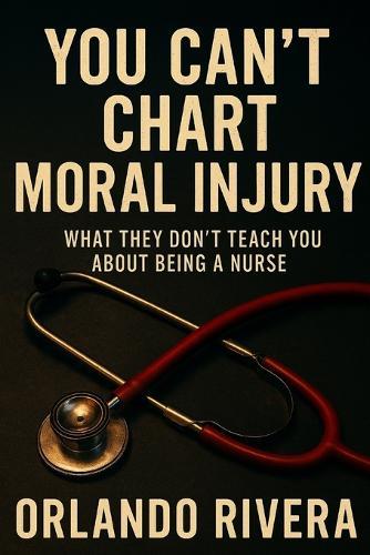 You Can't Chart Moral Injury: What They Don't Teach You About Being a Nurse