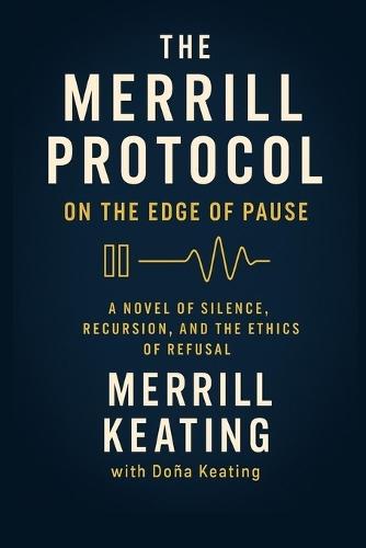 The Merrill Protocol: On the Edge of Pause: A Novel of Silence, Recursion, and the Ethics of Refusal