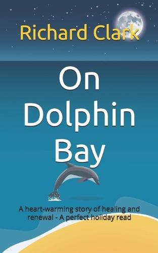 On Dolphin Bay: An uplifting and heart warming story of healing and renewal - A perfect holiday read