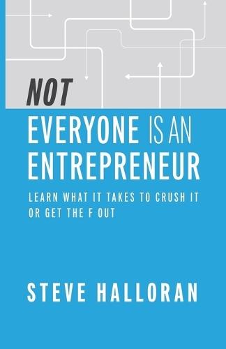 Not Everyone Is An Entrepreneur: Learn What It Takes to Crush It or Get The F Out