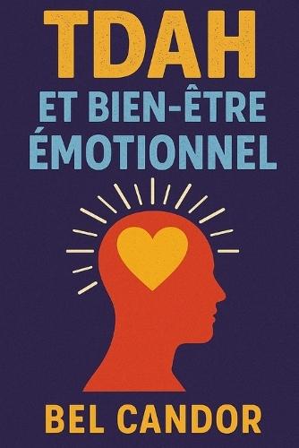 Tdah Et Bien-Être Émotionnel: Comment réduire l'anxiété et améliorer l'estime de soi tout en gérant les symptômes du TDAH, SANS dépendre exclusivement des médicaments !