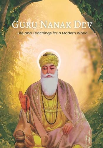 Guru Nanak Dev: Life and Teachings for a Modern World