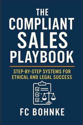 The Compliant Sales Playbook: Step-by-Step Systems for Ethical and Legal Success