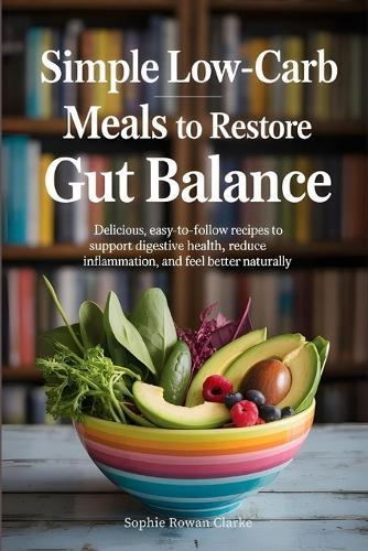 Simple Low-Carb Meals to Restore Gut Balance: Delicious, Easy-to-Follow Recipes to Support Digestive Health, Reduce Inflammation, and Feel Better Naturally