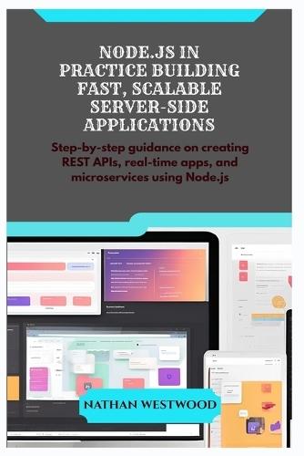 Node.Js in Practice Building Fast, Scalable Server-Side Applications: Step-by-step guidance on creating REST APIs, real-time apps, and microservices using Node.js