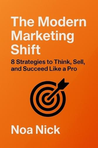 The Modern Marketing Shift: 8 Strategies to Think, Sell, and Succeed Like a Pro