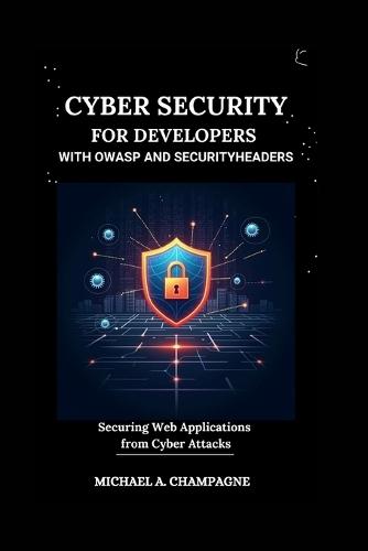 Cyber Security for Developers with Owasp and Securityheaders: Securing Web Applications from Cyber Attacks