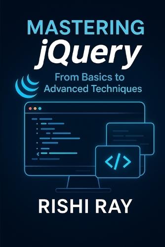 Mastering jQuery: From Basics to Advanced Techniques: A Complete jQuery Guide for Beginners and Advanced Developers to Build Interactive, Dynamic, and Modern Web Applications