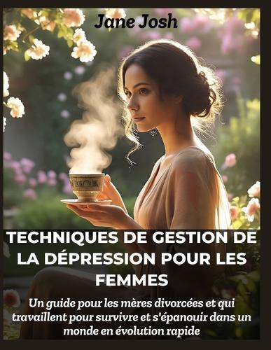Techniques de gestion de la dépression pour les femmes: Un guide pour les mères divorcées et qui travaillent pour survivre et s'épanouir dans un monde en évolution rapide