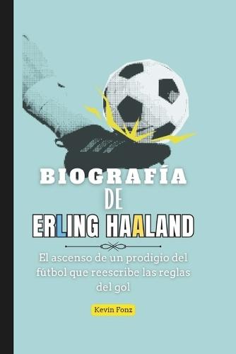 Biografía de Erling Haaland: El ascenso de un prodigio del fútbol que reescribe las reglas del gol