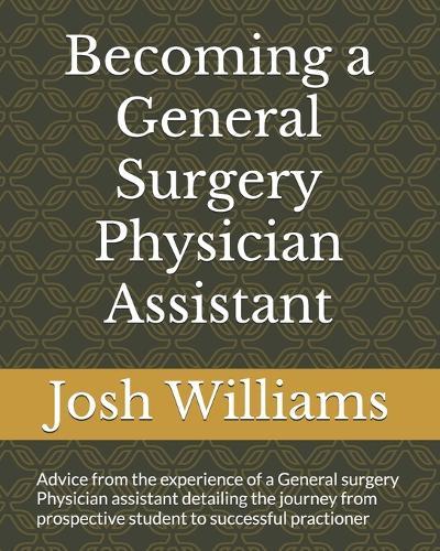 Becoming a General Surgery Physician Assistant: Advice from the experience of a General surgery Physician assistant from prospective student to successful career