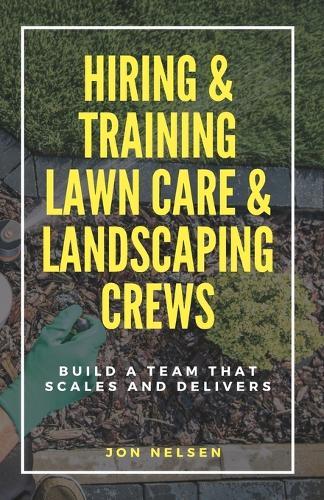 Hiring & Training Lawn Care & Landscaping Crews: Build a Team That Scales and Delivers