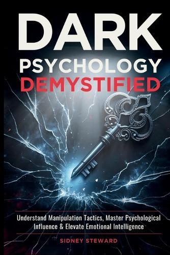 Dark Psychology Demystified: Understand Manipulation Tactics, Master Psychological Influence & Elevate Emotional Intelligence