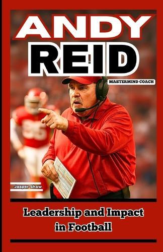 Andy Reid: MASTERMIND COACH: Leadership and Impact in Football