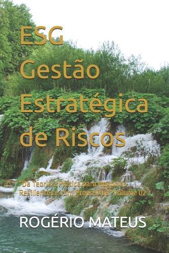 ESG Gestão Estratégica de Riscos: ""Da Teoria à Prática para Negócios Resilientes e com Propósitos"" Volume 02