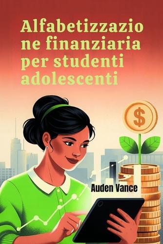 Alfabetizzazione finanziaria per studenti adolescenti: Una guida pratica alla gestione del denaro, al budget, al risparmio e alla costruzione della fiducia finanziaria